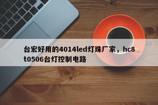 台宏好用的4014led灯珠厂家，hc8t0506台灯控制电路-第1张图片-LED灯珠-LED灯珠贴片-LED灯珠厂家台宏光电