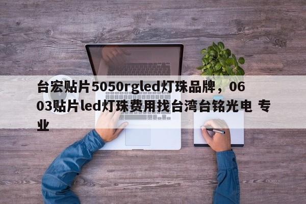 台宏贴片5050rgled灯珠品牌，0603贴片led灯珠费用找台湾台铭光电 专业-第1张图片-LED灯珠-LED灯珠贴片-LED灯珠厂家台宏光电