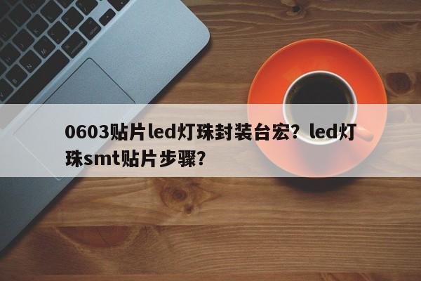 0603贴片led灯珠封装台宏？led灯珠smt贴片步骤？-第1张图片-LED灯珠-LED灯珠贴片-LED灯珠厂家台宏光电