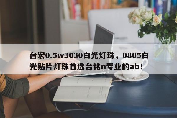 台宏0.5w3030白光灯珠,0805白光贴片灯珠首选台铭n专业的ab!-第1张图片-LED灯珠-LED灯珠贴片-LED灯珠厂家台宏光电 台宏0.5w3030白光灯珠,0805白光贴片灯珠首选台铭n专业的ab!-第1张图片-LED灯珠-LED灯珠贴片-LED灯珠厂家台宏光电