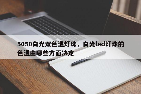 5050白光双色温灯珠，白光led灯珠的色温由哪些方面决定-第1张图片-LED灯珠-LED灯珠贴片-LED灯珠厂家台宏光电
