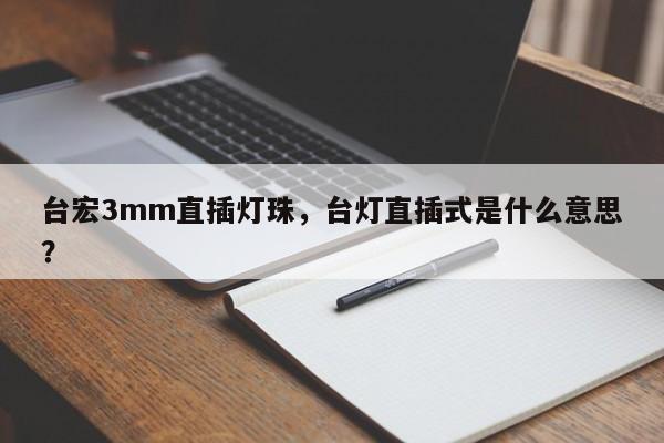 台宏3mm直插灯珠，台灯直插式是什么意思？-第1张图片-LED灯珠-LED灯珠贴片-LED灯珠厂家台宏光电