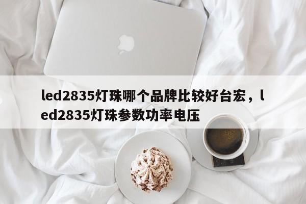 led2835灯珠哪个品牌比较好台宏，led2835灯珠参数功率电压-第1张图片-LED灯珠-LED灯珠贴片-LED灯珠厂家台宏光电