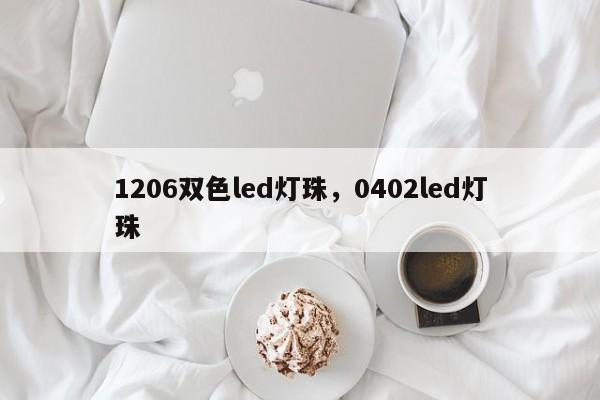 1206双色led灯珠，0402led灯珠-第1张图片-LED灯珠-LED灯珠贴片-LED灯珠厂家台宏光电