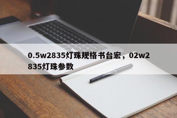0.5w2835灯珠规格书台宏，02w2835灯珠参数-第1张图片-LED灯珠-LED灯珠贴片-LED灯珠厂家台宏光电