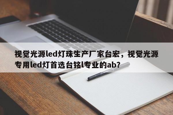 视觉光源led灯珠生产厂家台宏，视觉光源专用led灯首选台铭l专业的ab？-第1张图片-LED灯珠-LED灯珠贴片-LED灯珠厂家台宏光电