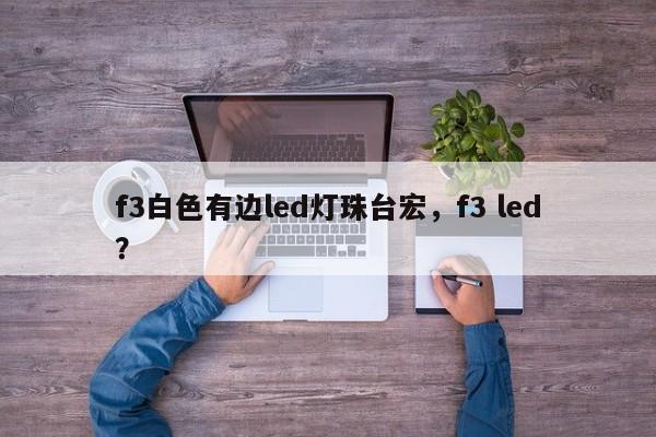 f3白色有边led灯珠台宏，f3 led？-第1张图片-LED灯珠-LED灯珠贴片-LED灯珠厂家台宏光电