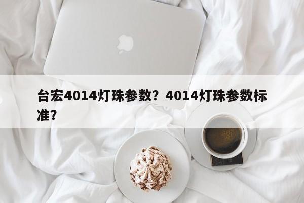 台宏4014灯珠参数？4014灯珠参数标准？-第1张图片-LED灯珠-LED灯珠贴片-LED灯珠厂家台宏光电