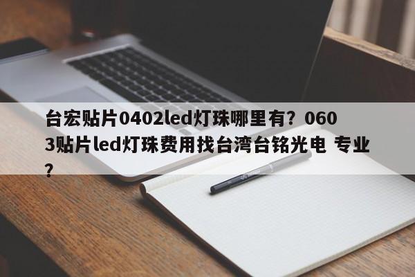 台宏贴片0402led灯珠哪里有？0603贴片led灯珠费用找台湾台铭光电 专业？-第1张图片-LED灯珠-LED灯珠贴片-LED灯珠厂家台宏光电