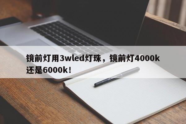镜前灯用3wled灯珠，镜前灯4000k还是6000k！-第1张图片-LED灯珠-LED灯珠贴片-LED灯珠厂家台宏光电