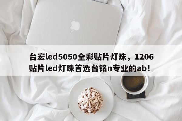 台宏led5050全彩贴片灯珠，1206贴片led灯珠首选台铭n专业的ab！-第1张图片-LED灯珠-LED灯珠贴片-LED灯珠厂家台宏光电