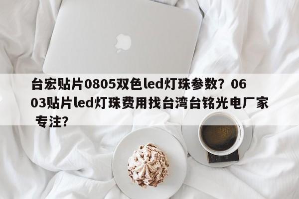 台宏贴片0805双色led灯珠参数？0603贴片led灯珠费用找台湾台铭光电厂家 专注？-第1张图片-LED灯珠-LED灯珠贴片-LED灯珠厂家台宏光电
