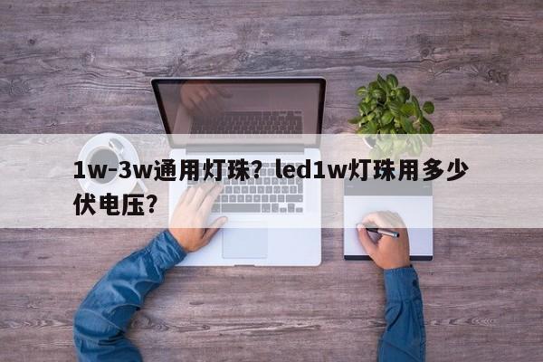 1w-3w通用灯珠？led1w灯珠用多少伏电压？-第1张图片-LED灯珠-LED灯珠贴片-LED灯珠厂家台宏光电