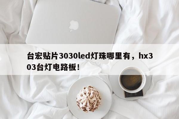 台宏贴片3030led灯珠哪里有，hx303台灯电路板！-第1张图片-LED灯珠-LED灯珠贴片-LED灯珠厂家台宏光电