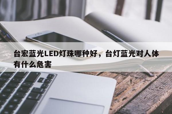 台宏蓝光LED灯珠哪种好，台灯蓝光对人体有什么危害-第1张图片-LED灯珠-LED灯珠贴片-LED灯珠厂家台宏光电