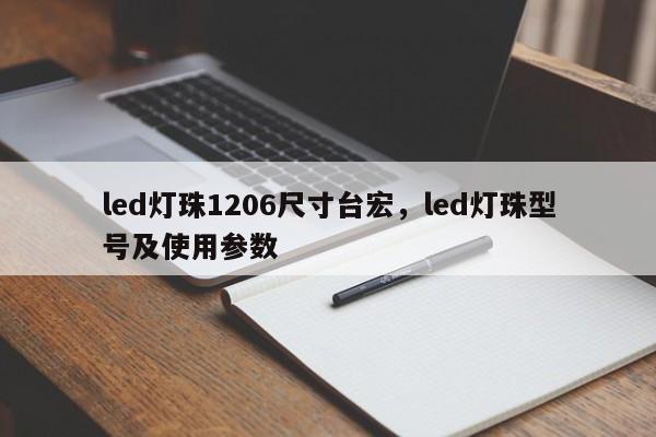 led灯珠1206尺寸台宏，led灯珠型号及使用参数-第1张图片-LED灯珠-LED灯珠贴片-LED灯珠厂家台宏光电