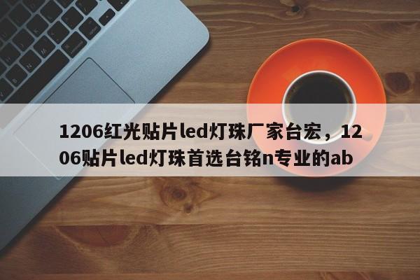 1206红光贴片led灯珠厂家台宏，1206贴片led灯珠首选台铭n专业的ab-第1张图片-LED灯珠-LED灯珠贴片-LED灯珠厂家台宏光电
