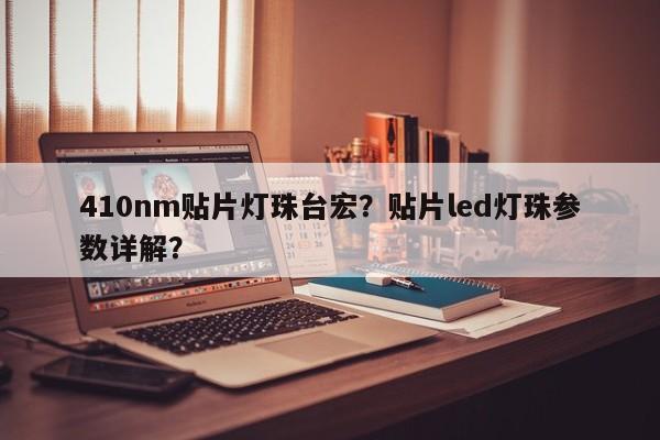 410nm贴片灯珠台宏？贴片led灯珠参数详解？-第1张图片-LED灯珠-LED灯珠贴片-LED灯珠厂家台宏光电