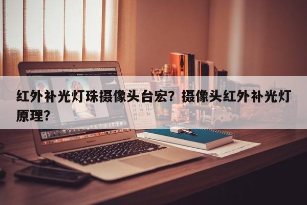 红外补光灯珠摄像头台宏？摄像头红外补光灯原理？-第1张图片-LED灯珠-LED灯珠贴片-LED灯珠厂家台宏光电