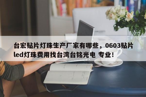 台宏贴片灯珠生产厂家有哪些，0603贴片led灯珠费用找台湾台铭光电 专业！-第1张图片-LED灯珠-LED灯珠贴片-LED灯珠厂家台宏光电