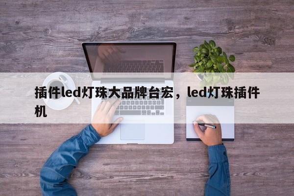 插件led灯珠大品牌台宏，led灯珠插件机-第1张图片-LED灯珠-LED灯珠贴片-LED灯珠厂家台宏光电