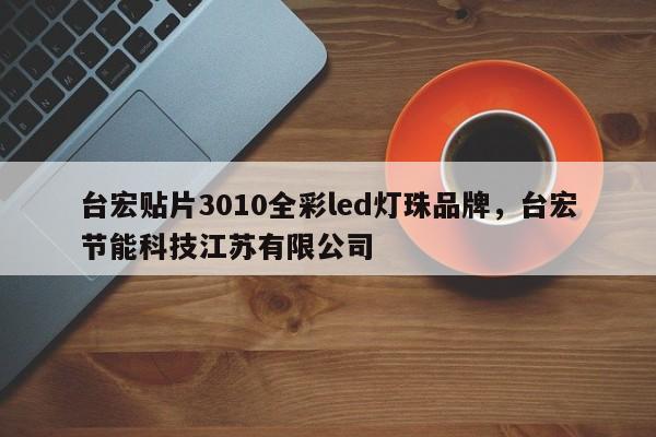台宏贴片3010全彩led灯珠品牌，台宏节能科技江苏有限公司-第1张图片-LED灯珠-LED灯珠贴片-LED灯珠厂家台宏光电
