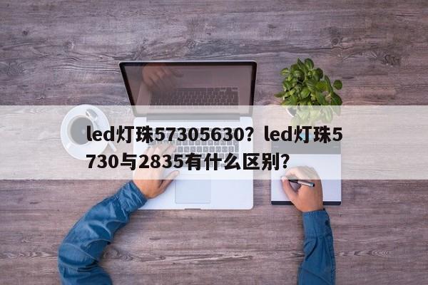led灯珠57305630？led灯珠5730与2835有什么区别？-第1张图片-LED灯珠-LED灯珠贴片-LED灯珠厂家台宏光电