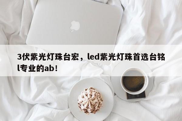 3伏紫光灯珠台宏，led紫光灯珠首选台铭l专业的ab！-第1张图片-LED灯珠-LED灯珠贴片-LED灯珠厂家台宏光电