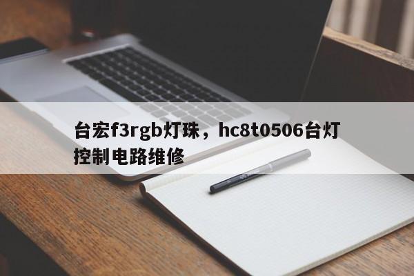 台宏f3rgb灯珠，hc8t0506台灯控制电路维修-第1张图片-LED灯珠-LED灯珠贴片-LED灯珠厂家台宏光电