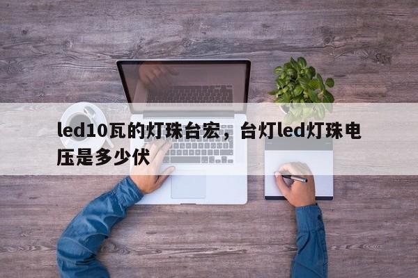 led10瓦的灯珠台宏，台灯led灯珠电压是多少伏-第1张图片-LED灯珠-LED灯珠贴片-LED灯珠厂家台宏光电