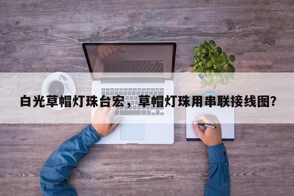 白光草帽灯珠台宏，草帽灯珠用串联接线图？-第1张图片-LED灯珠-LED灯珠贴片-LED灯珠厂家台宏光电