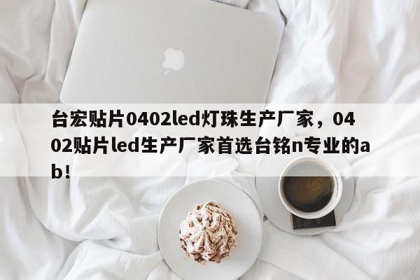 台宏贴片0402led灯珠生产厂家,0402贴片led生产厂家首选台铭n专业的ab!-第1张图片-LED灯珠-LED灯珠贴片-LED灯珠厂家台宏光电 台宏贴片0402led灯珠生产厂家,0402贴片led生产厂家首选台铭n专业的ab!-第1张图片-LED灯珠-LED灯珠贴片-LED灯珠厂家台宏光电