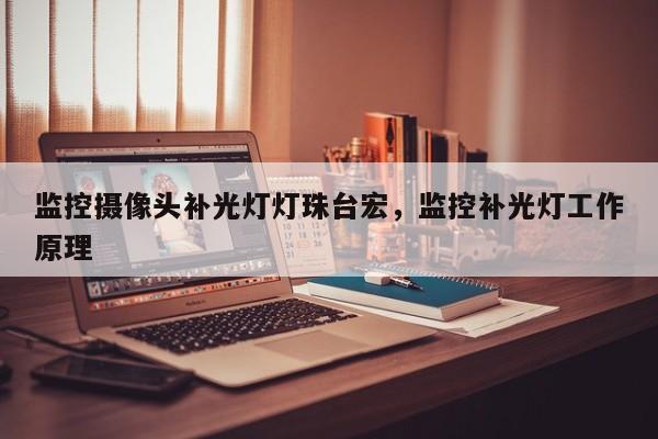 监控摄像头补光灯灯珠台宏，监控补光灯工作原理-第1张图片-LED灯珠-LED灯珠贴片-LED灯珠厂家台宏光电