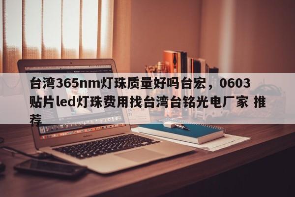 台湾365nm灯珠质量好吗台宏，0603贴片led灯珠费用找台湾台铭光电厂家 推荐-第1张图片-LED灯珠-LED灯珠贴片-LED灯珠厂家台宏光电