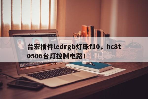 台宏插件ledrgb灯珠f10，hc8t0506台灯控制电路！-第1张图片-LED灯珠-LED灯珠贴片-LED灯珠厂家台宏光电