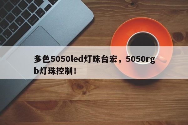 多色5050led灯珠台宏，5050rgb灯珠控制！-第1张图片-LED灯珠-LED灯珠贴片-LED灯珠厂家台宏光电