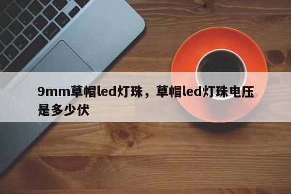 9mm草帽led灯珠，草帽led灯珠电压是多少伏-第1张图片-LED灯珠-LED灯珠贴片-LED灯珠厂家台宏光电