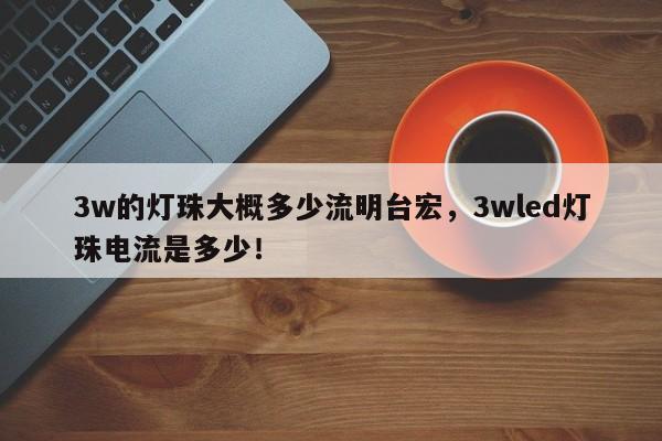 3w的灯珠大概多少流明台宏,3wled灯珠电流是多少!-第1张图片-LED灯珠-LED灯珠贴片-LED灯珠厂家台宏光电 3w的灯珠大概多少流明台宏,3wled灯珠电流是多少!-第1张图片-LED灯珠-LED灯珠贴片-LED灯珠厂家台宏光电
