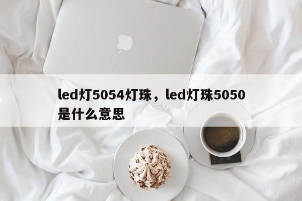 led灯5054灯珠，led灯珠5050是什么意思-第1张图片-LED灯珠-LED灯珠贴片-LED灯珠厂家台宏光电