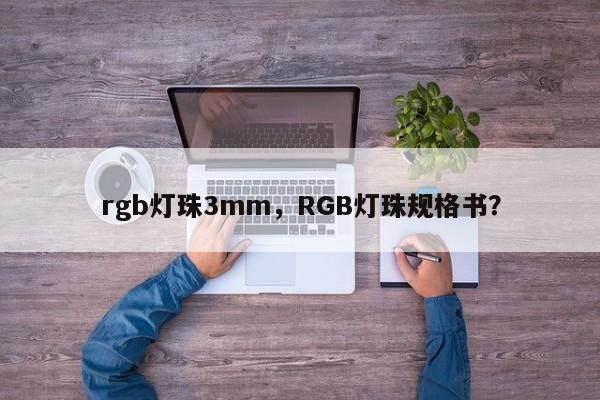 rgb灯珠3mm，RGB灯珠规格书？-第1张图片-LED灯珠-LED灯珠贴片-LED灯珠厂家台宏光电