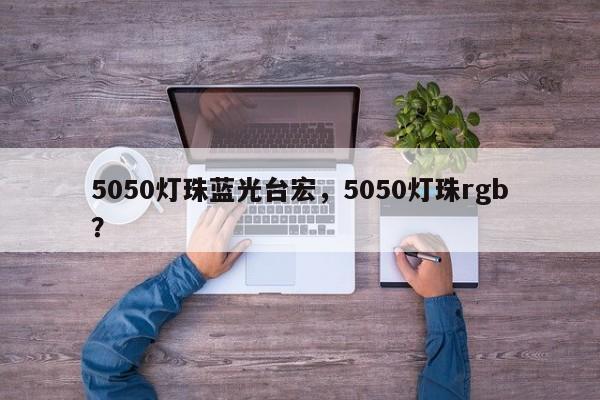 5050灯珠蓝光台宏,5050灯珠rgb?-第1张图片-LED灯珠-LED灯珠贴片-LED灯珠厂家台宏光电 5050灯珠蓝光台宏,5050灯珠rgb?-第1张图片-LED灯珠-LED灯珠贴片-LED灯珠厂家台宏光电