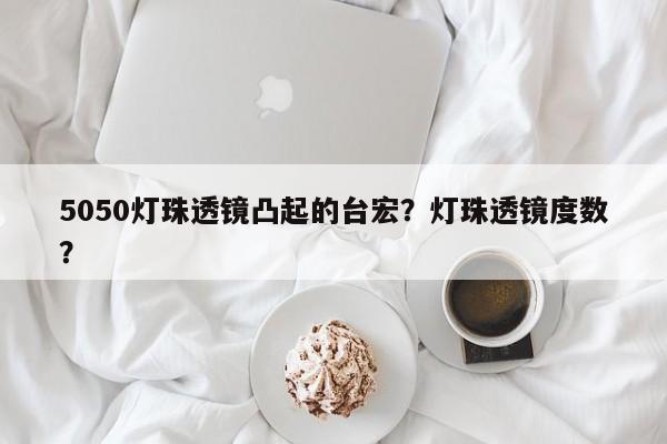 5050灯珠透镜凸起的台宏？灯珠透镜度数？-第1张图片-LED灯珠-LED灯珠贴片-LED灯珠厂家台宏光电