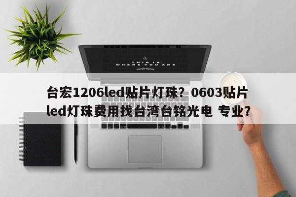 台宏1206led贴片灯珠？0603贴片led灯珠费用找台湾台铭光电 专业？-第1张图片-LED灯珠-LED灯珠贴片-LED灯珠厂家台宏光电