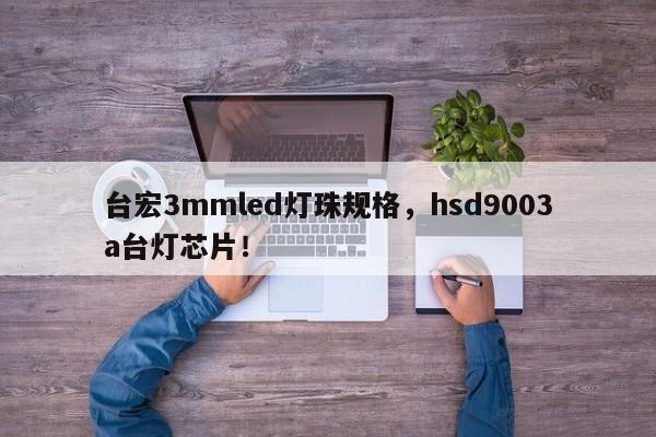 台宏3mmled灯珠规格，hsd9003a台灯芯片！-第1张图片-LED灯珠-LED灯珠贴片-LED灯珠厂家台宏光电