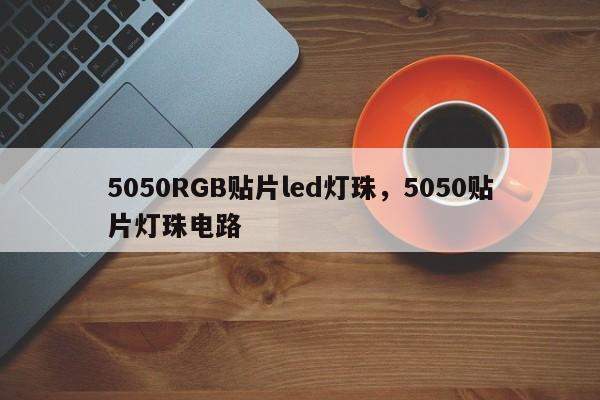 5050RGB贴片led灯珠，5050贴片灯珠电路-第1张图片-LED灯珠-LED灯珠贴片-LED灯珠厂家台宏光电