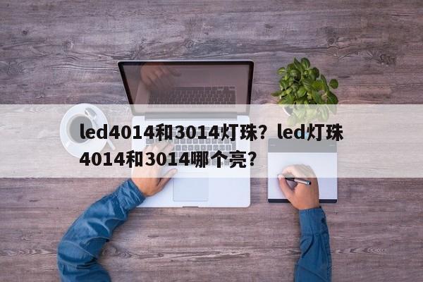 led4014和3014灯珠?led灯珠4014和3014哪个亮?-第1张图片-LED灯珠-LED灯珠贴片-LED灯珠厂家台宏光电 led4014和3014灯珠?led灯珠4014和3014哪个亮?-第1张图片-LED灯珠-LED灯珠贴片-LED灯珠厂家台宏光电