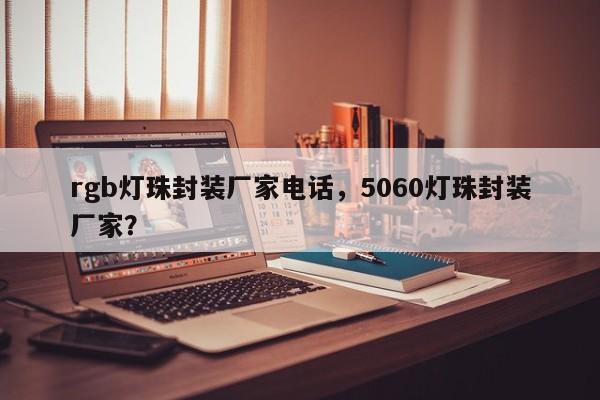 rgb灯珠封装厂家电话,5060灯珠封装厂家?-第1张图片-LED灯珠-LED灯珠贴片-LED灯珠厂家台宏光电 rgb灯珠封装厂家电话,5060灯珠封装厂家?-第1张图片-LED灯珠-LED灯珠贴片-LED灯珠厂家台宏光电