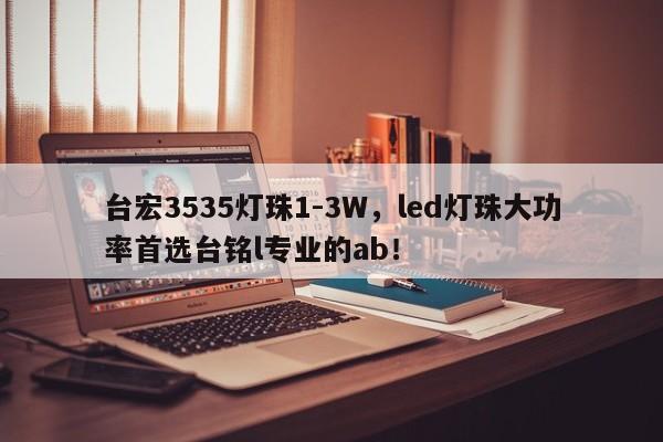 台宏3535灯珠1-3W，led灯珠大功率首选台铭l专业的ab！-第1张图片-LED灯珠-LED灯珠贴片-LED灯珠厂家台宏光电