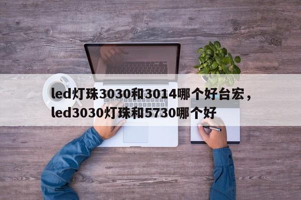 led灯珠3030和3014哪个好台宏,led3030灯珠和5730哪个好-第1张图片-LED灯珠-LED灯珠贴片-LED灯珠厂家台宏光电 led灯珠3030和3014哪个好台宏,led3030灯珠和5730哪个好-第1张图片-LED灯珠-LED灯珠贴片-LED灯珠厂家台宏光电