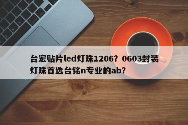 台宏贴片led灯珠1206？0603封装灯珠首选台铭n专业的ab？-第1张图片-LED灯珠-LED灯珠贴片-LED灯珠厂家台宏光电